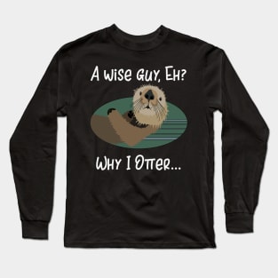 A Wise Guy Eh? Why I Otter! Long Sleeve T-Shirt